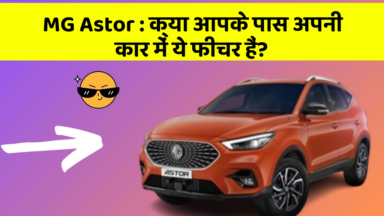 MG Astor: क्या आपके पास अपनी कार में ये फीचर हैं?