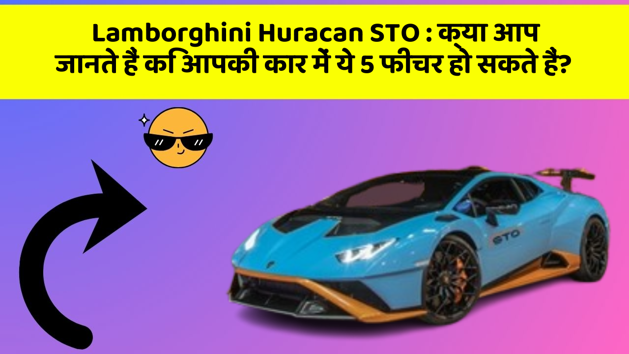 Lamborghini Huracan STO : क्या आप जानते हैं कि आपकी कार में ये 5 फीचर हो सकते हैं?