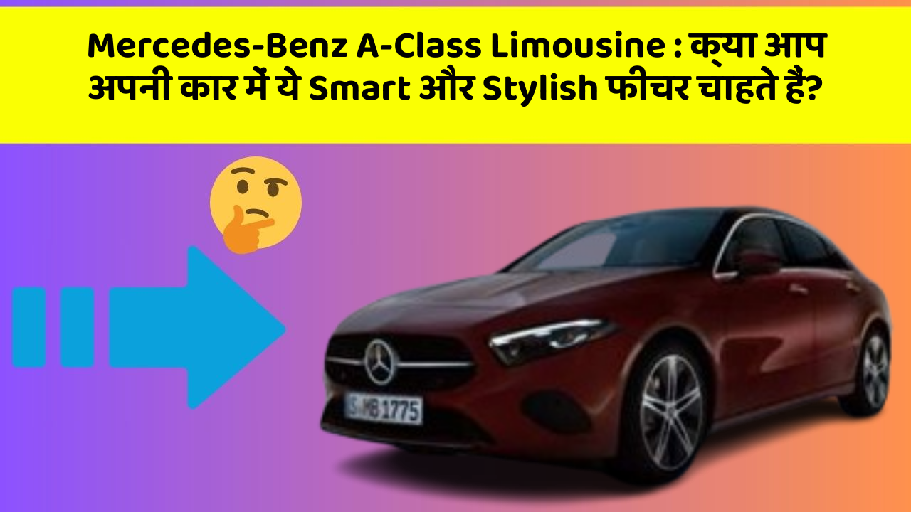 Mercedes-Benz A-Class Limousine : क्या आप अपनी कार में ये Smart और Stylish फीचर चाहते हैं?