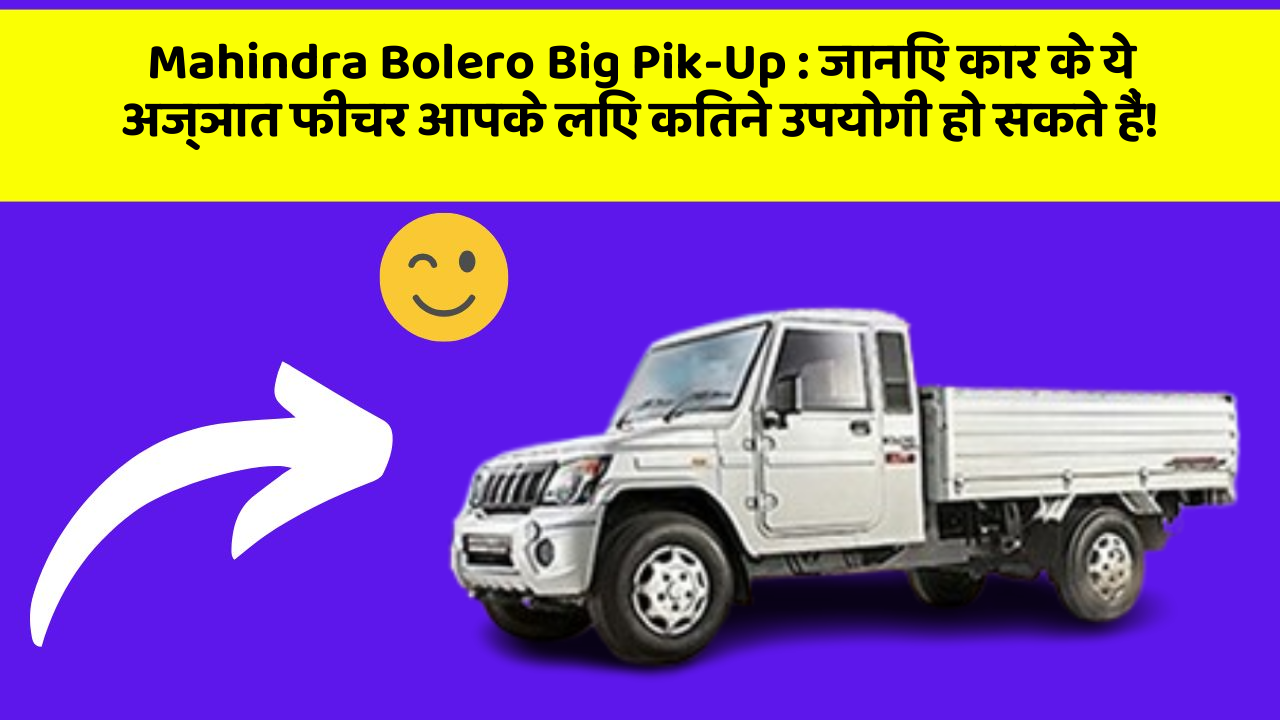 Mahindra Bolero Big Pik-Up: जानिए कार के ये अज्ञात फीचर आपके लिए कितने उपयोगी हो सकते हैं!