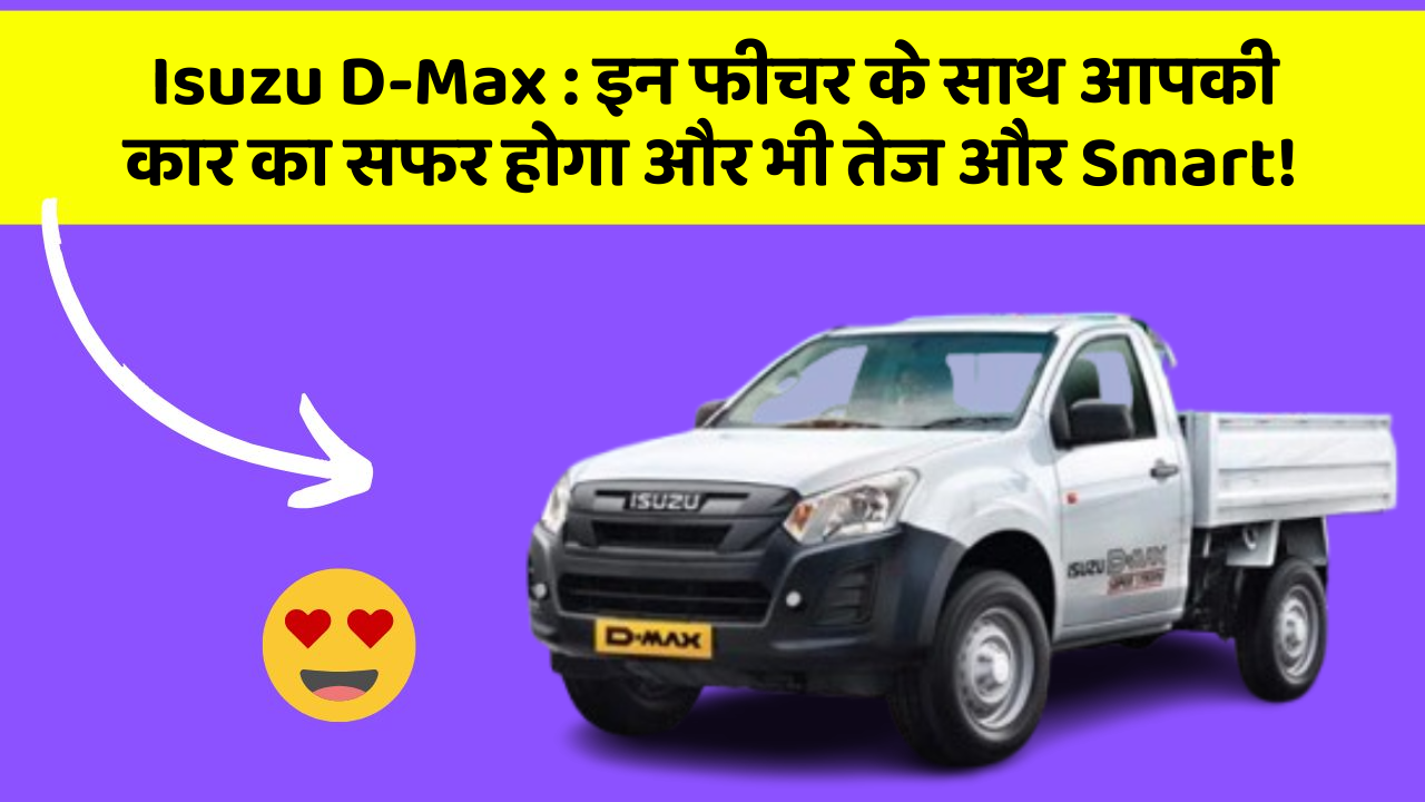 Isuzu D-Max: इन फीचर के साथ आपकी कार का सफर होगा और भी तेज और Smart!