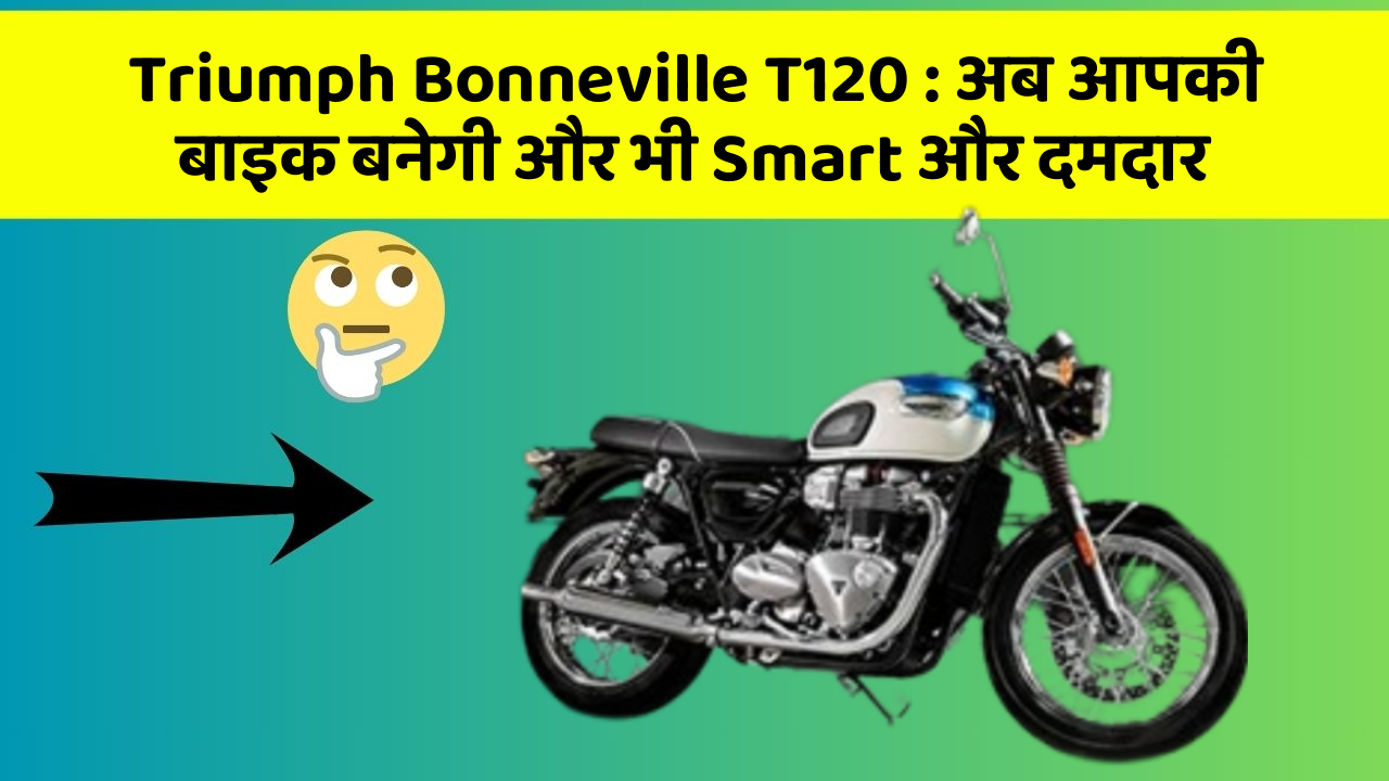 Triumph Bonneville T120: अब आपकी बाइक बनेगी और भी Smart और दमदार
