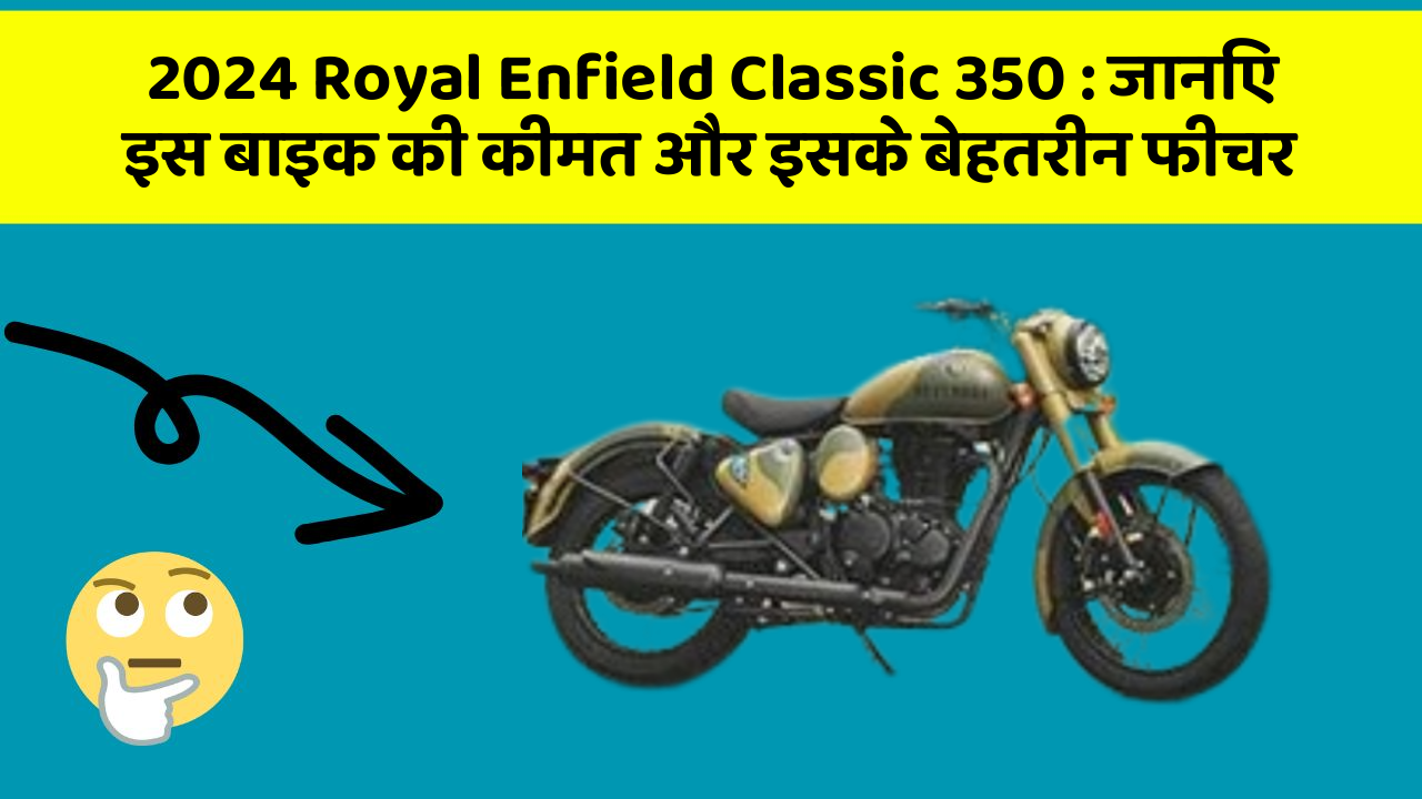 2024 Royal Enfield Classic 350: जानिए इस बाइक की कीमत और इसके बेहतरीन फीचर