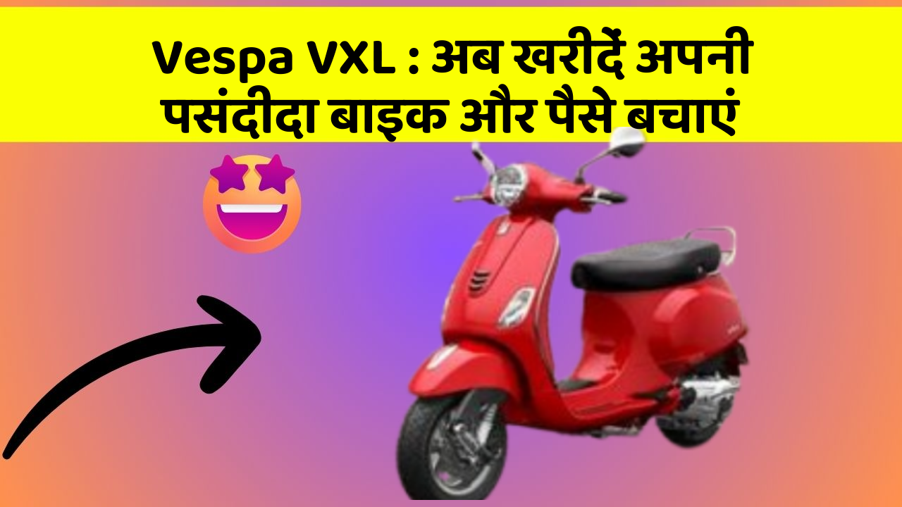 Vespa VXL: अब खरीदें अपनी पसंदीदा बाइक और पैसे बचाएं