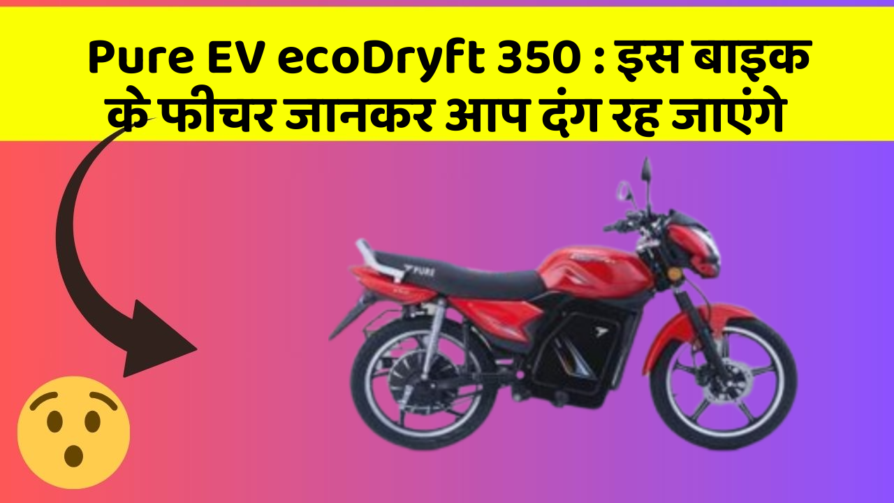 Pure EV ecoDryft 350 : इस बाइक के फीचर जानकर आप दंग रह जाएंगे